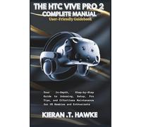 THE HTC VIVE PRO 2 COMPLETE MANUAL: A User-Friendly Guidebook: Your In-Depth, Step-by-Step Guide to Unboxing, Setup, Pro Tips, and Effortless ... Complete VR Beginner to Expert Guidebooks)