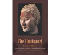 The Huainanzi: A Guide to the Theory and Practice of Government in Early Han China, by Liu An, King of Huainan (Translations from the Asian Classics)