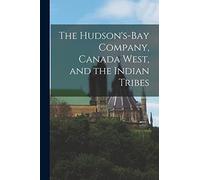The Hudson's-Bay Company, Canada West, and the Indian Tribes [microform]