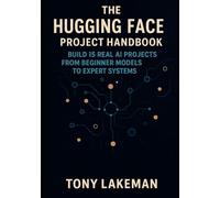 The Hugging Face Project Handbook: Build 15 Real AI Projects from Beginner Models to Expert Systems (Project Based AI Development)