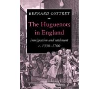 The Huguenots in England: Immigration and Settlement c. 1550-1700