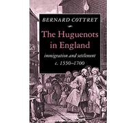 The Huguenots in England: Immigration and Settlement c.1550-1700