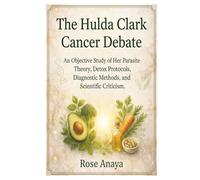 The Hulda Clark Cancer Debate: An Objective Study of Her Parasite Theory, Detox Protocols, Diagnostic Methods, and Scientific Criticism