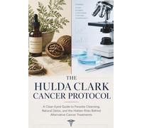 The Hulda Clark Cancer Protocol: A Clear-Eyed Guide to Parasite Cleansing, Natural Detox, and the Hidden Risks Behind Alternative Cancer Treatments