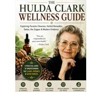 THE HULDA CLARK WELLNESS GUIDE: Exploring Parasite Cleanses, Herbal Remedies, Detox, the Zapper, Health Claims, Safety, and What Modern Scientific Evidence Really Say
