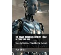 THE HUMAN ADVANTAGE: HOW NOT TO LET AI STEAL YOUR JOB: Stop Optimizing. Start Being Human.