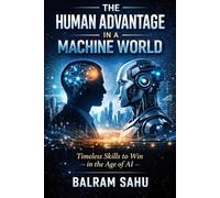 The Human Advantage in a Machine World: Timeless Skills to Win in the Age of AI
