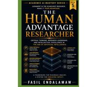 The Human Advantage Researcher: Critical Thinking, Research Leadership, and Intellectual Excellence in the Age of Artificial Intelligence (The Academic AI Series)