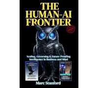 THE HUMAN-AI FRONTIER: Scaling, Governing & Future-Proofing Intelligence in Business and Mind (A Guide to Advanced Intelligence)