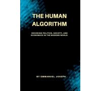 The Human Algorithm, Decoding Politics, Society, and Economics in the Modern World
