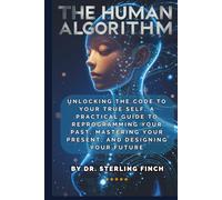 The Human Algorithm: Unlocking the Code to Your True Self, A Practical Guide to Reprogramming Your Past, Mastering Your Present, and Designing Your Future