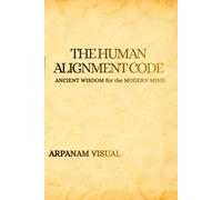 THE HUMAN ALIGNMENT CODE: Thriving in the Age of Artificial Intelligence: Ancient Wisdom for the Modern Mind