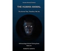 The Human-Animal: The Animal That, Therefore, We Are: 1 (Anthrozoology & Animal Training Series)