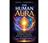 The Human Aura: A Complete Beginner’s Guide to Energy Fields, Psychic Sensitivity, and Aura Reading (Aura & Energy Protection Series)