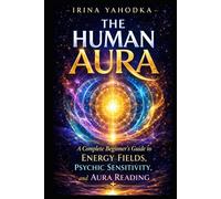 The Human Aura: A Complete Beginner’s Guide to Energy Fields, Psychic Sensitivity, and Aura Reading (Aura & Energy Protection Series)