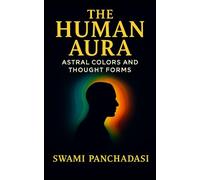The Human Aura - Astral Colors and Thought Forms: Discover the Hidden World of Aura Colors in this New Thought and Spiritual Energy Fields Guide