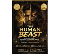 THE HUMAN BEAST: A Practical Guide to Mastering Your Primal Brain, Breaking Hidden Habits, and Thriving in the Modern World