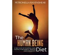 The Human Being Diet: A blueprint for feasting and fasting your way to feeling, looking and being your best: A New Way of Feasting and Fasting for Energy, Health and Longevity