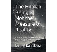 The Human Being Is Not the Measure of Reality: A Book on Reality, Belief, Morality, the Human Being and the Primary Field