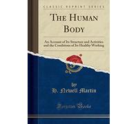 The Human Body: An Account of Its Structure and Activities and the Conditions of Its Healthy Working (Classic Reprint)