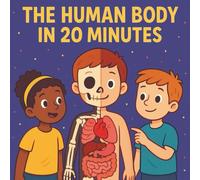 The Human Body In 20 Minutes: A Quick and Fun Anatomy Guide for Curious Kids Ages 7-12