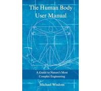 The Human Body User Manual: A Guide to Nature’s Most Complex Engineering