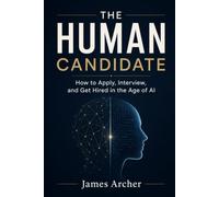 The Human Candidate: How to Apply, Interview, and Get Hired in the Age of AI: 1 (The Human Work)