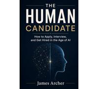 The Human Candidate: How to Apply, Interview, and Get Hired in the Age of AI (The Human Work)