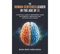 The Human-Centered Leader in the Age of AI: A Practical Guide to Empowering Teams with Empathy, Innovation, and Artificial Intelligence