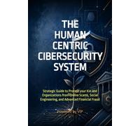 THE HUMAN CENTRIC CIBERSECURITY SYSTEM: Strategic Guide to Protect your Kin and Organizations from Online Scams, Social Engineering, and Advanced ... Books for Entrepreneurs and Corporations)