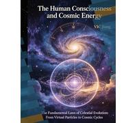 The Human Consciousness and Cosmic Energy: He Fundamental Laws of Celestial Evolution: From Virtual Particles to Cosmic Cycles