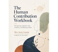 The Human Contribution Workbook: Recognizing Judgment, Care, Creativity, and Meaning at Work (HUMAN IN THE LOOP Serie)