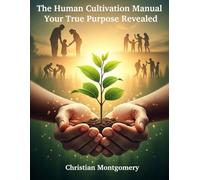 The Human Cultivation Manual: Your True Purpose Revealed