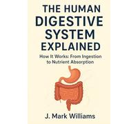 The Human Digestive System Explained: How It Works: From Ingestion to Nutrient Absorption (HOW IT REALLY WORKS UPDATES)