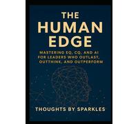 The Human Edge: Mastering EQ, CQ, and AI for Leaders Who Outlast, Outthink, and Outperform