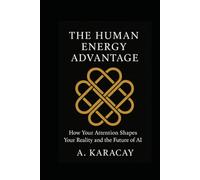 The Human Energy Advantage: How Your Attention Shapes Your Reality and the Future of AI (The Human Energy Series)