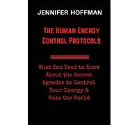 The Human Energy Control Protocols: What You Need to Know About the Secret Agendas to Control Your Energy & Rule the World