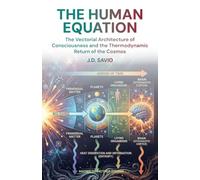 THE HUMAN EQUATION: The Vectorial Architecture of Consciousness and the Thermodynamic Return of the Cosmos