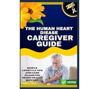 THE HUMAN HEART DIEASE CAREGIVER GUIDE: Simple Lifestyle Tips And Care Plans For Heart Health Support