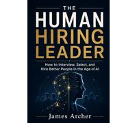 The Human Hiring Leader: How to Interview, Select, and Hire Better People in the Age of AI: 2 (The Human Work)