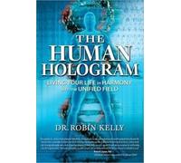 The Human Hologram: Living Your Life in Harmony With the Unified Field
