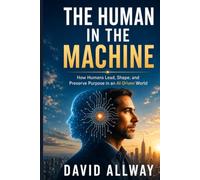 The Human in the Machine: How to Lead When AI Runs the System (Behavioral Systems Engineering Collection)