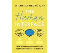 The Human Interface : How Workers Can Step Into the Tech Conversation--And Lead It