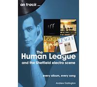 The Human League and the Sheffield Electro Scene On Track: Every Album, Every Song