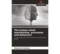 The human mind: mechanisms, processes and behaviors: A scientific approach to the behavior and psychology of people