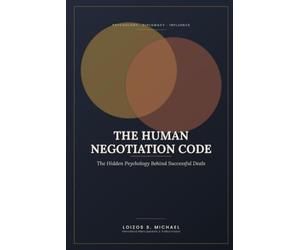 THE HUMAN NEGOTIATION CODE: The Hidden Psychology Behind Successful Deals