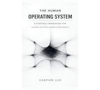 The Human Operating System: A Strategic Framework for Human Action Under Constraint (1)