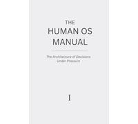 The Human OS Manual: The Architecture of Decisions Under Pressure