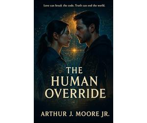 The Human Override: Love can break the code. Truth can end the world.