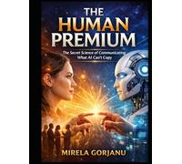 THE HUMAN PREMIUM: The Secret Science of Communicating What AI Can't Copy (Artificial Intelligence)